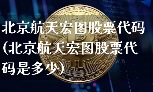 北京航天宏图股票代码(北京航天宏图股票代码是多少)_https://www.jyywjc.com_股票趋势_第1张