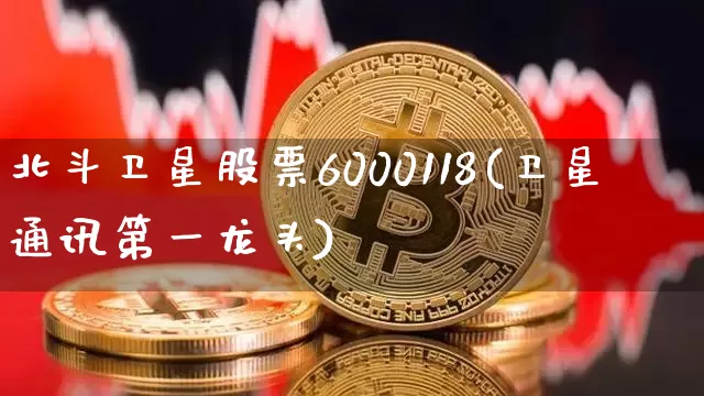 北斗卫星股票6000118(卫星通讯第一龙头)_https://www.jyywjc.com_股票价格_第1张