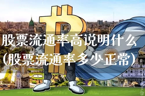 股票流通率高说明什么(股票流通率多少正常)_https://www.jyywjc.com_股票_第1张