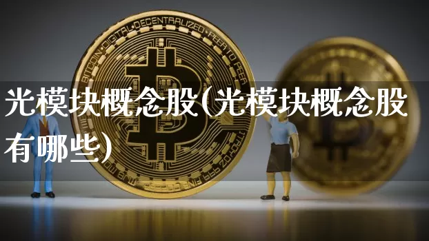 光模块概念股(光模块概念股有哪些)_https://www.jyywjc.com_股票价格_第1张