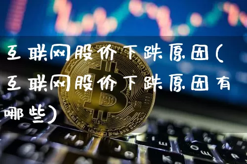互联网股价下跌原因(互联网股价下跌原因有哪些)_https://www.jyywjc.com_股票行情_第1张