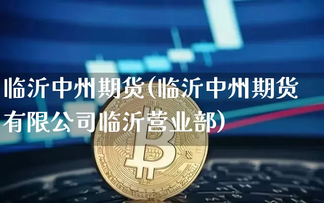 临沂中州期货(临沂中州期货有限公司临沂营业部)_https://www.jyywjc.com_创业板_第1张