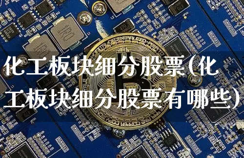 化工板块细分股票(化工板块细分股票有哪些)_https://www.jyywjc.com_股票板块_第1张