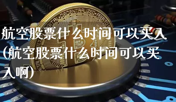 航空股票什么时间可以买入(航空股票什么时间可以买入啊)_https://www.jyywjc.com_股票行情_第1张