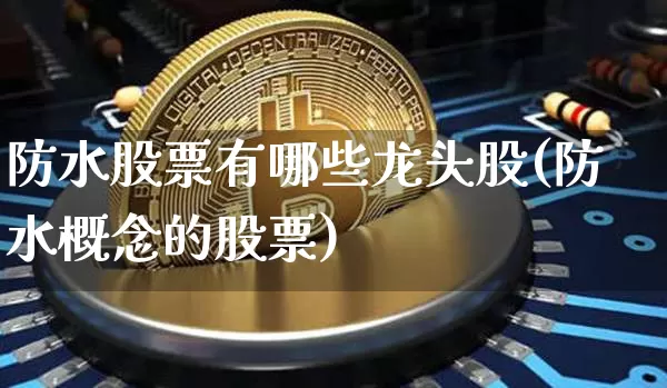 防水股票有哪些龙头股(防水概念的股票)_https://www.jyywjc.com_股票_第1张