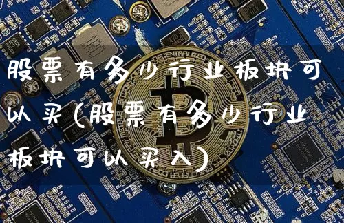 股票有多少行业板块可以买(股票有多少行业板块可以买入)_https://www.jyywjc.com_科创板_第1张