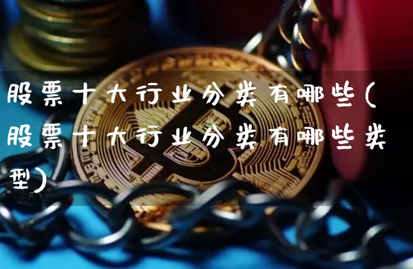股票十大行业分类有哪些(股票十大行业分类有哪些类型)_https://www.jyywjc.com_上交所_第1张
