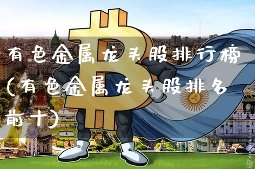 有色金属龙头股排行榜(有色金属龙头股排名前十)_https://www.jyywjc.com_股票行情_第1张