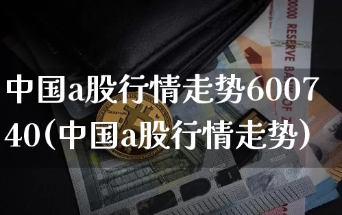 中国a股行情走势600740(中国a股行情走势)_https://www.jyywjc.com_创业板_第1张