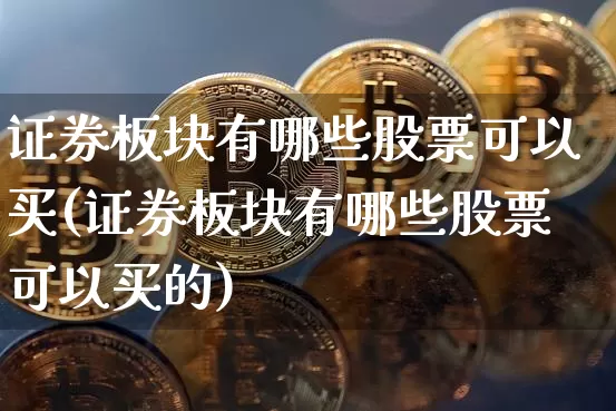 证券板块有哪些股票可以买(证券板块有哪些股票可以买的)_https://www.jyywjc.com_科创板_第1张