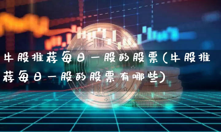 牛股推荐每日一股的股票(牛股推荐每日一股的股票有哪些)_https://www.jyywjc.com_股票板块_第1张