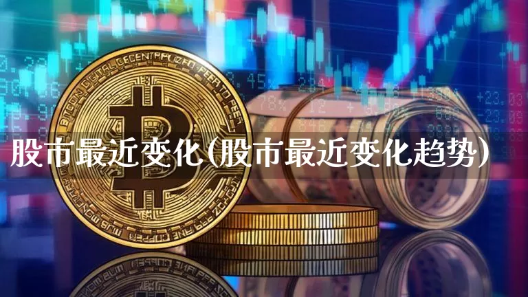 股市最近变化(股市最近变化趋势)_https://www.jyywjc.com_创业板_第1张