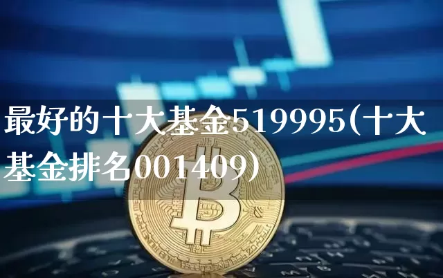 最好的十大基金519995(十大基金排名001409)_https://www.jyywjc.com_股票板块_第1张