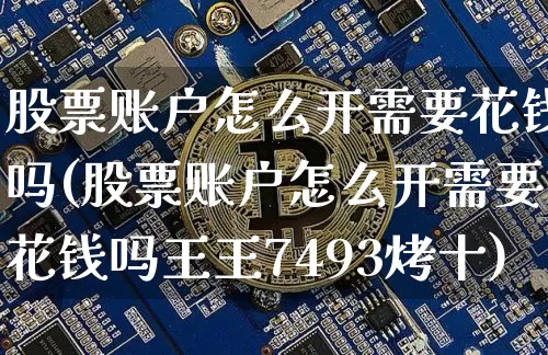 股票账户怎么开需要花钱吗(股票账户怎么开需要花钱吗王王7493烤十)_https://www.jyywjc.com_股票板块_第1张