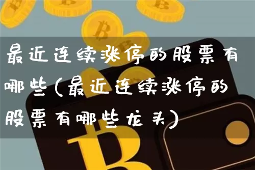 最近连续涨停的股票有哪些(最近连续涨停的股票有哪些龙头)_https://www.jyywjc.com_上交所_第1张
