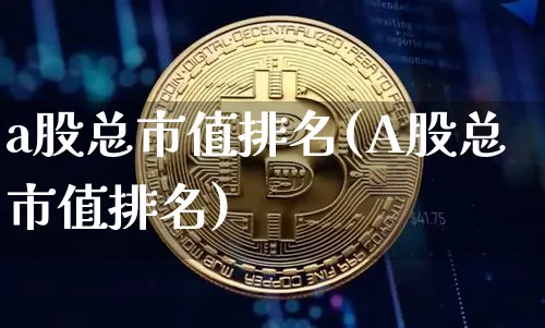 a股总市值排名(A股总市值排名)_https://www.jyywjc.com_深交所_第1张