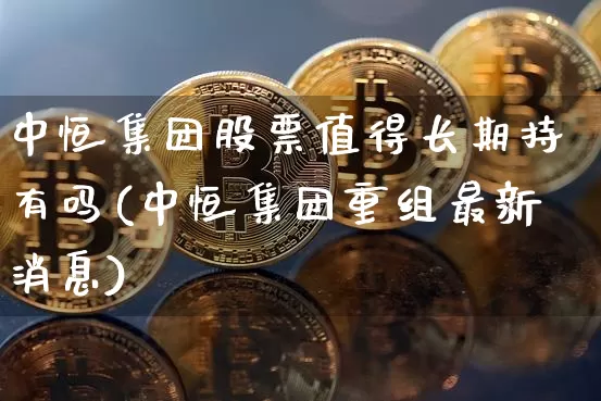 中恒集团股票值得长期持有吗(中恒集团重组最新消息)_https://www.jyywjc.com_股票_第1张