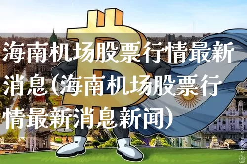 海南机场股票行情最新消息(海南机场股票行情最新消息新闻)_https://www.jyywjc.com_股票_第1张