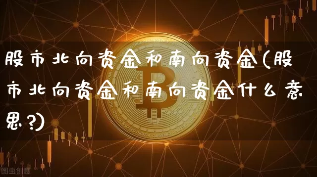 股市北向资金和南向资金(股市北向资金和南向资金什么意思?)_https://www.jyywjc.com_股票_第1张