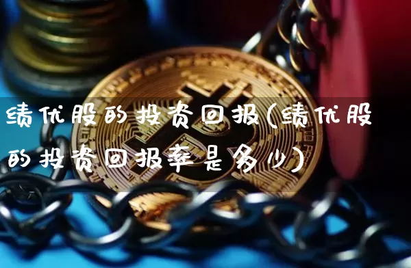 绩优股的投资回报(绩优股的投资回报率是多少)_https://www.jyywjc.com_股票趋势_第1张