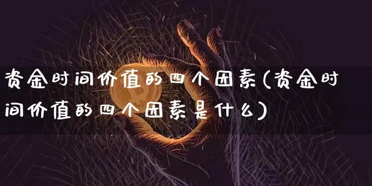 资金时间价值的四个因素(资金时间价值的四个因素是什么)_https://www.jyywjc.com_股票行情_第1张