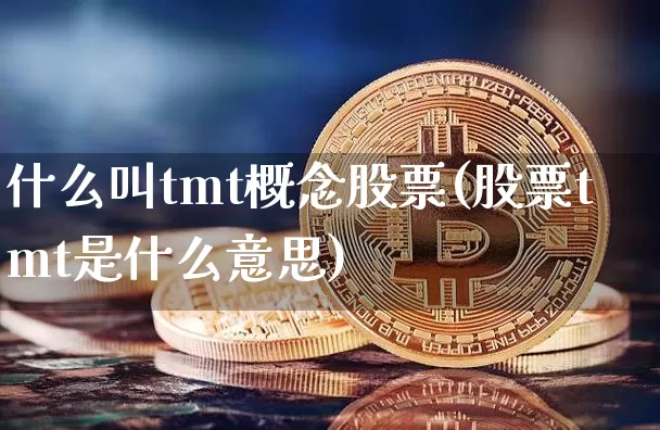 什么叫tmt概念股票(股票tmt是什么意思)_https://www.jyywjc.com_股票板块_第1张