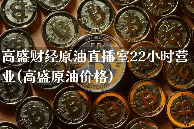 高盛财经原油直播室22小时营业(高盛原油价格)_https://www.jyywjc.com_股票行情_第1张