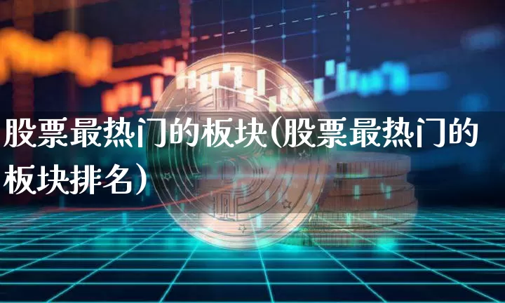 股票最热门的板块(股票最热门的板块排名)_https://www.jyywjc.com_上交所_第1张