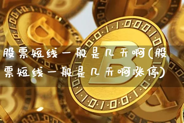股票短线一般是几天啊(股票短线一般是几天啊涨停)_https://www.jyywjc.com_股票_第1张