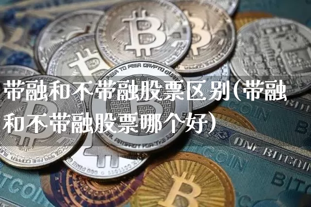 带融和不带融股票区别(带融和不带融股票哪个好)_https://www.jyywjc.com_股票价格_第1张