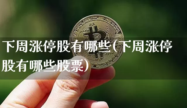 下周涨停股有哪些(下周涨停股有哪些股票)_https://www.jyywjc.com_股票价格_第1张