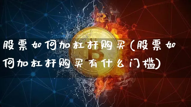 股票如何加杠杆购买(股票如何加杠杆购买有什么门槛)_https://www.jyywjc.com_股票价格_第1张