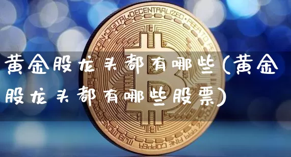 黄金股龙头都有哪些(黄金股龙头都有哪些股票)_https://www.jyywjc.com_创业板_第1张
