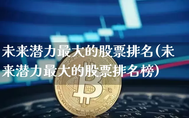 未来潜力最大的股票排名(未来潜力最大的股票排名榜)_https://www.jyywjc.com_股票行情_第1张