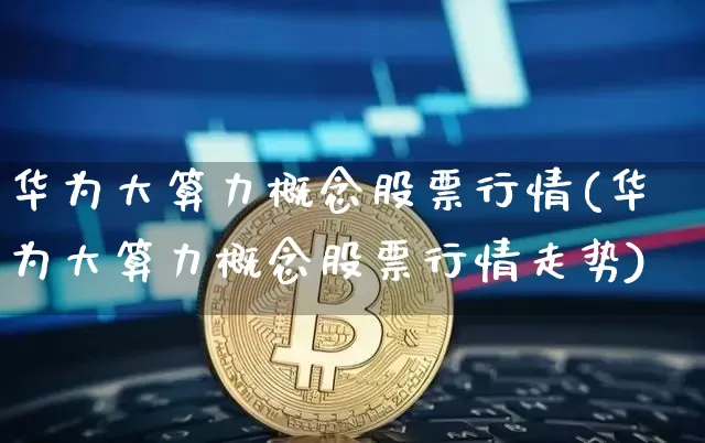 华为大算力概念股票行情(华为大算力概念股票行情走势)_https://www.jyywjc.com_深交所_第1张