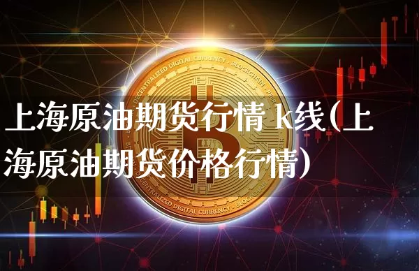 上海原油期货行情 k线(上海原油期货价格行情)_https://www.jyywjc.com_股票_第1张