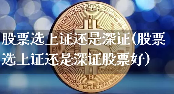 股票选上证还是深证(股票选上证还是深证股票好)_https://www.jyywjc.com_创业板_第1张