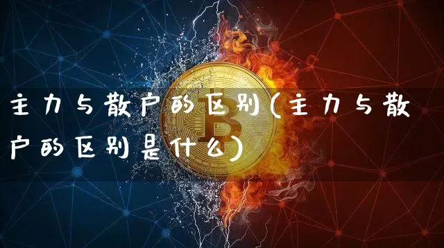主力与散户的区别(主力与散户的区别是什么)_https://www.jyywjc.com_股票价格_第1张