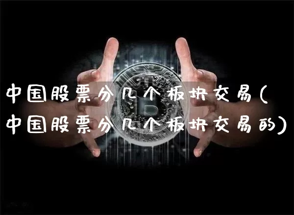 中国股票分几个板块交易(中国股票分几个板块交易的)_https://www.jyywjc.com_科创板_第1张