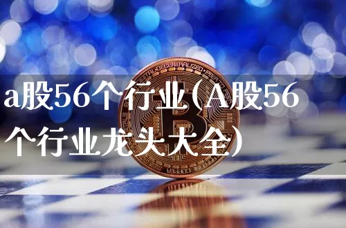 a股56个行业(A股56个行业龙头大全)_https://www.jyywjc.com_股票_第1张