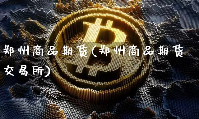 郑州商品期货(郑州商品期货交易所)_https://www.jyywjc.com_股票板块_第1张