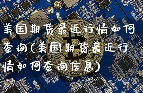 美国期货最近行情如何查询(美国期货最近行情如何查询信息)_https://www.jyywjc.com_股票行情_第1张