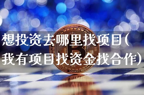 想投资去哪里找项目(我有项目找资金找合作)_https://www.jyywjc.com_股票板块_第1张