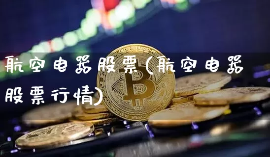 航空电器股票(航空电器股票行情)_https://www.jyywjc.com_股票价格_第1张