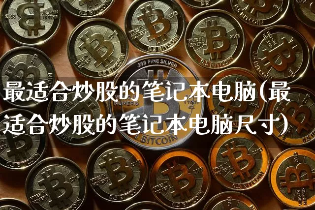最适合炒股的笔记本电脑(最适合炒股的笔记本电脑尺寸)_https://www.jyywjc.com_创业板_第1张