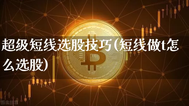 超级短线选股技巧(短线做t怎么选股)_https://www.jyywjc.com_股票趋势_第1张