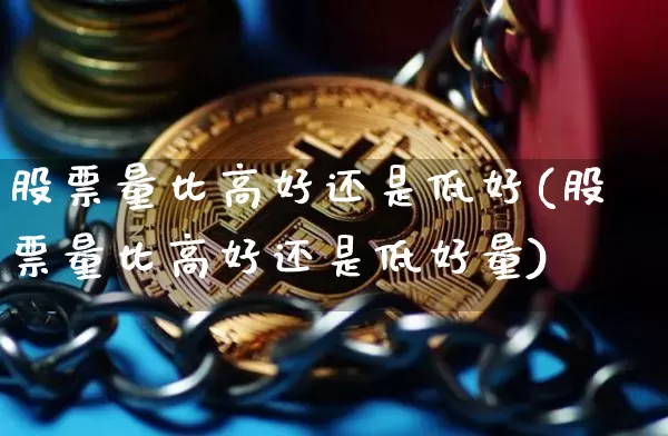 股票量比高好还是低好(股票量比高好还是低好量)_https://www.jyywjc.com_股票_第1张