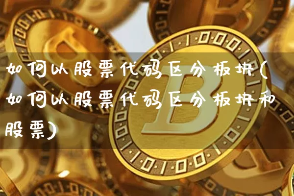 如何以股票代码区分板块(如何以股票代码区分板块和股票)_https://www.jyywjc.com_创业板_第1张
