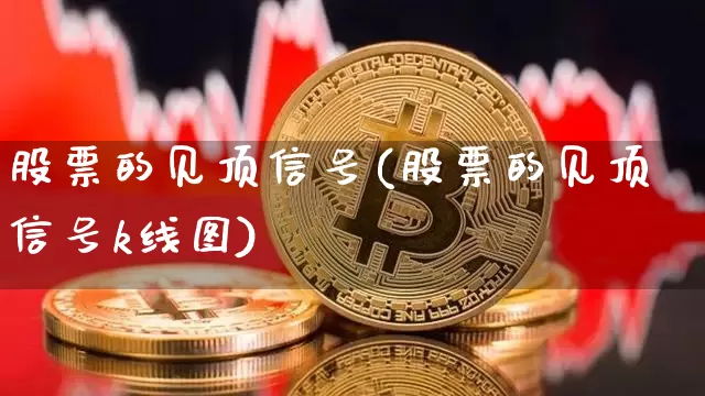 股票的见顶信号(股票的见顶信号k线图)_https://www.jyywjc.com_北交所_第1张