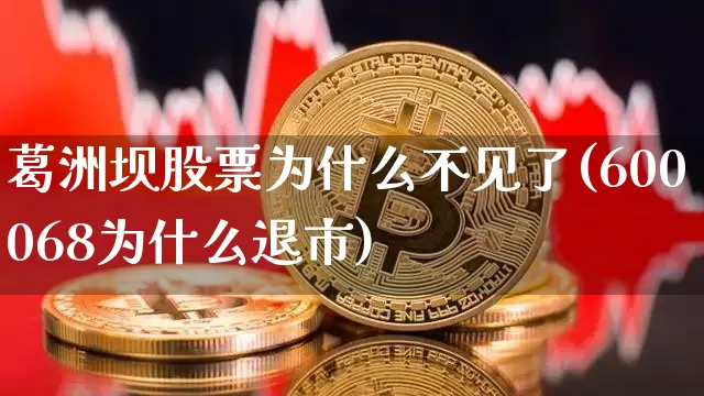 葛洲坝股票为什么不见了(600068为什么退市)_https://www.jyywjc.com_股票行情_第1张